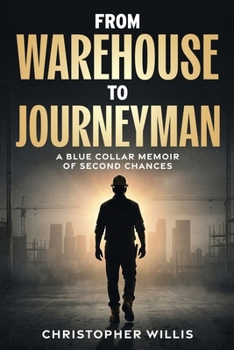 FROM WAREHOUSE TO JOURNEYMAN: A BLUE COLLAR MEMOIR OF SECOND CHANCES