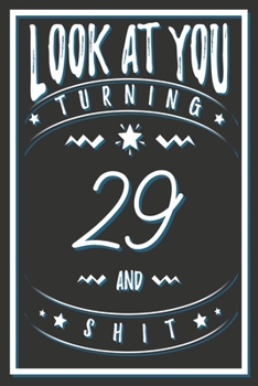 Look At You Turning 29 And Shit: 29 Years Old Gifts. 29th Birthday Funny Gift for Men and Women. Fun, Practical And Classy Alternative to a Card.