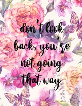 Don't look back you're not going that way: Floral inspirational quote notebook - 8.5 x 11 in, 120 College ruled pages - Journal, Notebook, Diary, Composition book - Cute gifts for women and girls