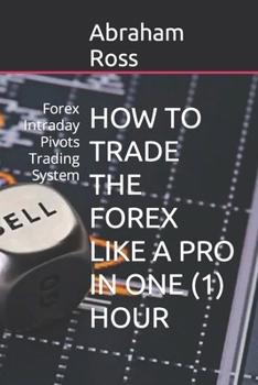 Paperback How to Trade the Forex Like a Pro in One (1) Hour: Forex Intraday Pivots Trading System Book