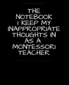 Paperback The Notebook I Keep My Inappropriate Thoughts In As A Montessori Teacher: BLANK - JOURNAL - NOTEBOOK - COLLEGE RULE LINED - 7.5" X 9.25" -150 pages: F Book