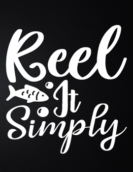 Reel It Simply: 100 Pages 8.5'' x 11'' Fishing Log Book Notebook For The Serious Fisherman To Record Fishing Trip Experiences