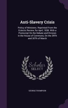 Hardcover Anti-Slavery Crisis: Policy of Ministers. Reprinted From the Eclectic Review, for April, 1838. With a Postscript On the Debate and Division Book