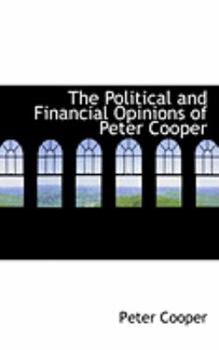 Paperback The Political and Financial Opinions of Peter Cooper Book