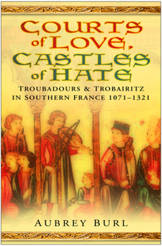 Hardcover Courts of Love, Castles of Hate: Troubadours & Trobairitz in Southern France 1071-1321 Book