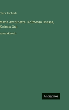 Marie Antoinette; Kolmessa Osassa, Kolmas Osa: suuraakkosin (Finnish Edition)
