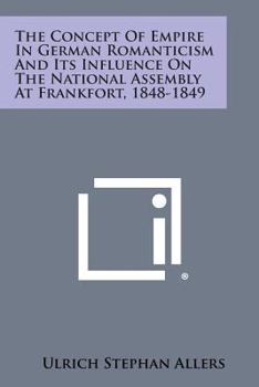 Paperback The Concept of Empire in German Romanticism and Its Influence on the National Assembly at Frankfort, 1848-1849 Book