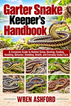 Garter Snake Keeper’s Handbook: A Complete Guide to Habitat Setup, Heating, Feeding, Handling, Behavior, Shedding, Health, and Everyday Snake Care