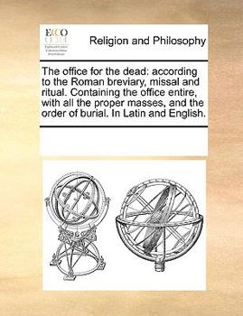 The office for the dead: according to the Roman breviary, missal and ritual. Containing the office entire, with all the proper masses, and the order of burial. In Latin and English.