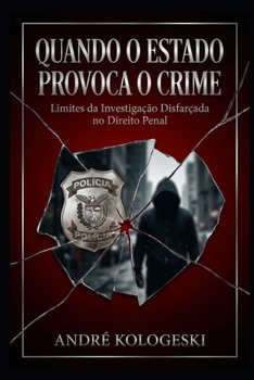 Quando o Estado Provoca o Crime: Limites da Investigação Disfarçada no Direito Penal (Portuguese Edition)