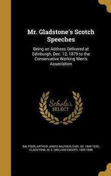 Hardcover Mr. Gladstone's Scotch Speeches: Being an Address Delivered at Edinburgh, Dec. 12, 1879 to the Conservative Working Men's Association Book