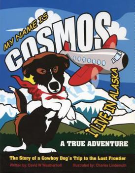 My Name Is Cosmos I Live in Alaska: The Story of a Cowboy Dog's Trip to the Last Frontier