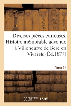 Paperback Diverses pièces curieuses. Tome 34. Histoire mémorable et merveilleuse advenue: à Villeneufve de Berc en Vivarets, au mois d'octobre 1613 [French] Book