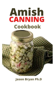 Paperback Amish Canning Cookbook: Complete Guide To Preserving And Canning Including How To Make Soups, Sauces, Pickles, Relishes, and More Book