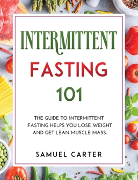 Paperback Intermittent Fasting 101: The Guide to Intermittent Fasting Helps You Lose Weight and Get Lean Muscle Mass. Book