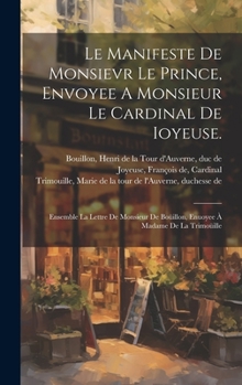 Le Manifeste De Monsievr Le Prince, Envoyee A Monsieur Le Cardinal De Ioyeuse.: Ensemble La Lettre De Monsieur De Boüillon, Enuoyee À Madame De La Trimoüille