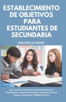 Paperback Establecimiento De Objetivos Para Estudiantes De Secundaria: Una Guía Para Estudiantes De Secundaria Sobre Planificación Crecimiento Personal, Adminis [Spanish] Book