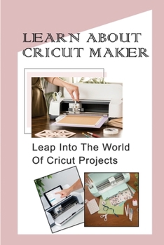 Paperback Learn About Cricut Maker: Leap Into The World Of Cricut Projects: Cricut Pen Project Ideas Book