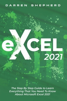 Paperback Excel 2021: The Step By Step Guide to Learn Everything That You Need To Know About Microsoft Excel 2021 Book