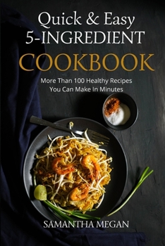 Paperback Quick And Easy 5 Ingredient Cookbook: More Than 100 Healthy Recipes You Can Make In Minutes Book