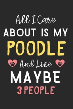 Paperback All I care about is my Poodle and like maybe 3 people: Lined Journal, 120 Pages, 6 x 9, Funny Poodle Dog Gift Idea, Black Matte Finish (All I care abo Book