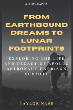 FROM EARTHBOUND DREAMS TO LUNAR FOOTPRINTS: EXPLORING THE LIFE AND LEGACY OF APOLLO ASTRONAUT HARRISON SCHMITT