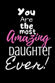 You are the most Amazing Daughter ever!: For the Amazing Daughter in your life.Joke/Gag/Fun gift for all Seasons.Notebook/Journal to write in.Creative ... and recording your thoughts.