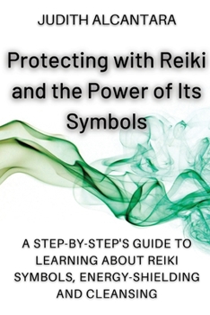Paperback Protecting with Reiki and the Power of Its Symbols: A Step-by-Step's Guide to Learning about Reiki Symbols, Energy-Shielding and Cleansing. Book