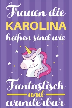 Notizbuch: Frauen Die Karolina Hei�en Sind Wie Einh�rner (120 linierte Seiten, Softcover) Tagebebuch, Reisetagebuch, Skizzenbuch F�r Mama, Tochter, Beste Freundin, Oma, Tante