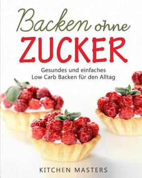 Backen Ohne Zucker: Gesundes Und Einfaches Low Carb Backen F�r Den Alltag