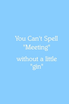 You Can’t Spell “Meeting” without a little “gin” Notebook: Lined Journal, 120 Pages, 6 x 9, Gag Gift for Boss, Sky Blue Matte Finish (You Can’t Spell “Meeting” without a little “gin” Journal)
