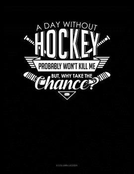Paperback A Day Without Hockey Probably Won't Kill Me. But Why Take The Chance.: 8 Column Ledger Book