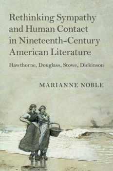 Rethinking Sympathy and Human Contact in Nineteenth-Century American Literature: Hawthorne, Douglass, Stowe, Dickinson - Book  of the Cambridge Studies in American Literature and Culture