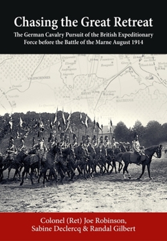 Paperback Chasing the Great Retreat: The German Cavalry Pursuit of the British Expeditionary Force Before the Battle of the Marne August 1914 Book