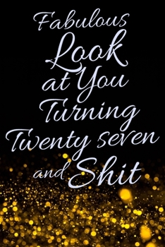 Fabulous Look at You Turning Twenty Seven and Shit: Funny 27th Birthday Sarcastic Gag Gift. Glamorous Joke Notebook Present & Sketchbook Diary Keepsake. Young in heart