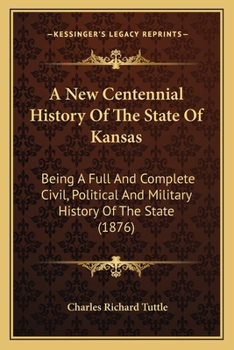 Paperback A New Centennial History Of The State Of Kansas: Being A Full And Complete Civil, Political And Military History Of The State (1876) Book