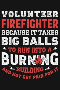 Paperback Volunteer Firefighter Because It Takes Big Balls To Run Into a Burning Building and Not Get Paid For It: Firefighter Lined Notebook, Journal, Organize Book