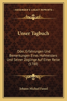 Paperback Unser Tagbuch: Oder, Erfahrungen Und Bemerkungen Eines Hofmeisters Und Seiner Zoglinge Auf Einer Reise (1788) [German] Book