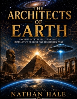 THE ARCHITECTS OF EARTH: Ancient Mysteries, UFOs, and the Search for Humanity’s Hidden Past