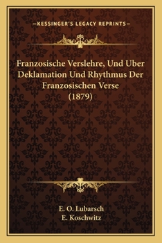 Franzosische Verslehre, Und Uber Deklamation Und Rhythmus Der Franzosischen Verse (1879)