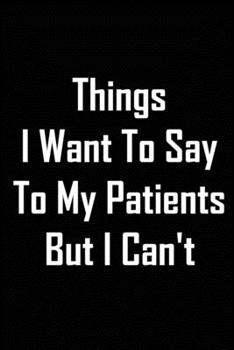 Paperback Things I Want To Say To My Patients But I Can't: Blank Lined journal Cute gag gift Book