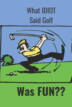 Paperback What Idiot Said Golf: Was Fun Book