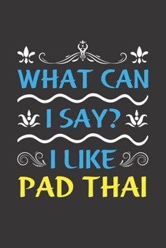 What Can I Say? I Like Pad Thai: Funny Lined Journal Notebook For Food Lovers Who Loves Pad Thai