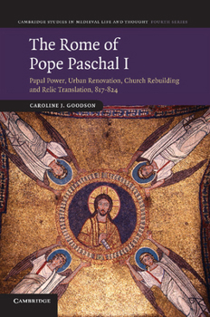 The Rome of Pope Paschal I: Papal Power, Urban Renovation, Church Rebuilding and Relic Translation, 817-824 - Book  of the Cambridge Studies in Medieval Life and Thought: Fourth Series