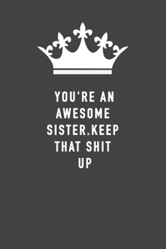 You're An Awesome Sister. Keep That Shit Up: Blank Lined Journal , (122 Page, 6 x 9 inch) Soft Cover, Matte Finish