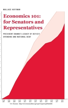 Hardcover Economics 101 for Senators and Representatives: President Obama's Legacy of Deficit Spending and National Debt Book