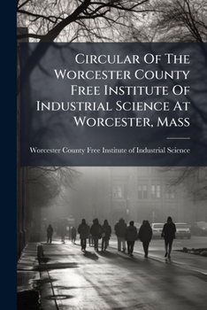 Circular Of The Worcester County Free Institute Of Industrial Science At Worcester, Mass...