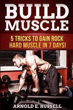 Paperback Build Muscle: 5 Tricks to Gain Rock Hard Muscle in 7 Days! Book