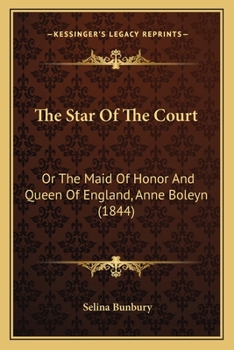 The Star Of The Court: Or The Maid Of Honor And Queen Of England, Anne Boleyn