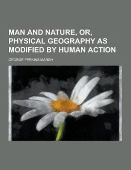 Man and Nature: Or, Physical Geography as Modified by Human Action
